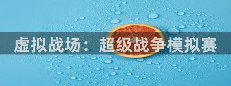 米乐m6体育：虚拟战场：超级战争模拟赛