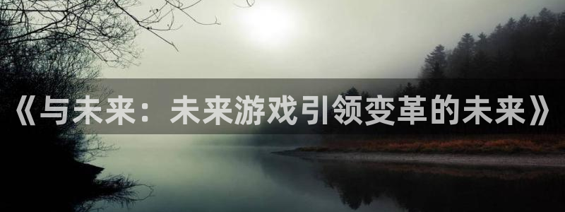 米乐m6-官网：《与未来：未来游戏引领变革的未来》