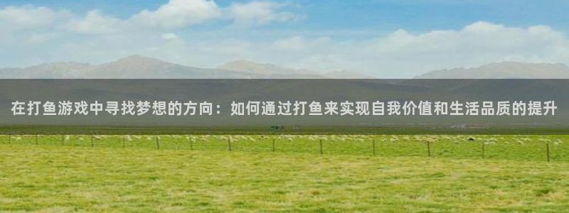 米乐m6最新版本更新内容：在打鱼游戏中寻找梦想的方向：如何通