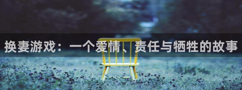 m6米乐怎么找不到了：换妻游戏：一个爱情、责任与牺牲的故事