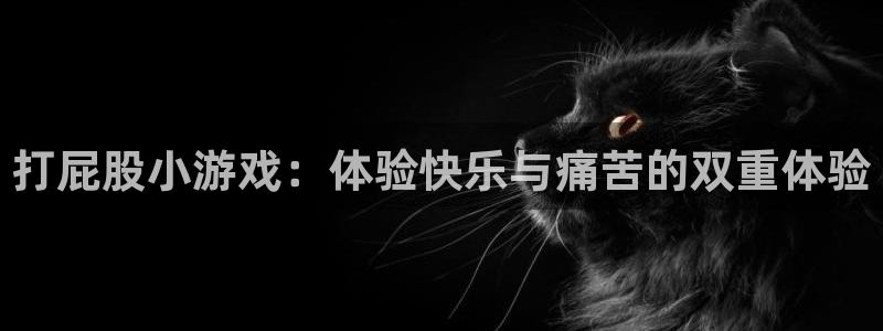 米乐传媒的短剧推广是真的吗：打屁股小游戏：体验快乐与痛苦的双